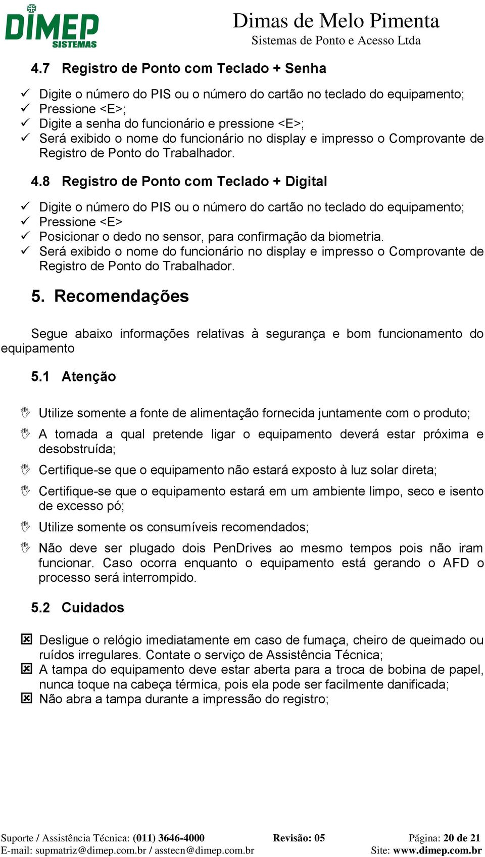 8 Registro de Ponto com Teclado + Digital Digite o número do PIS ou o número do cartão no teclado do equipamento; Pressione <E> Posicionar o dedo no sensor, para confirmação da biometria.