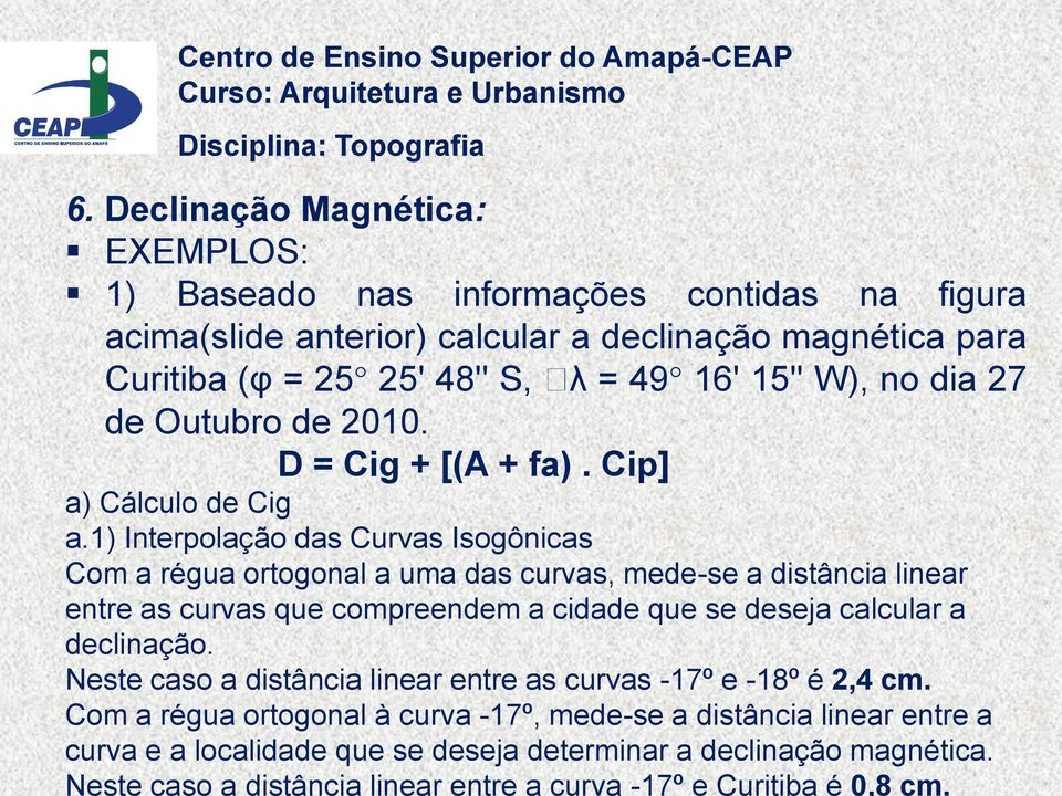 1) Interpolação das Curvas Isogônicas Com a régua ortogonal a uma das curvas, mede-se a distância linear entre as curvas que compreendem a cidade que se deseja calcular a declinação.