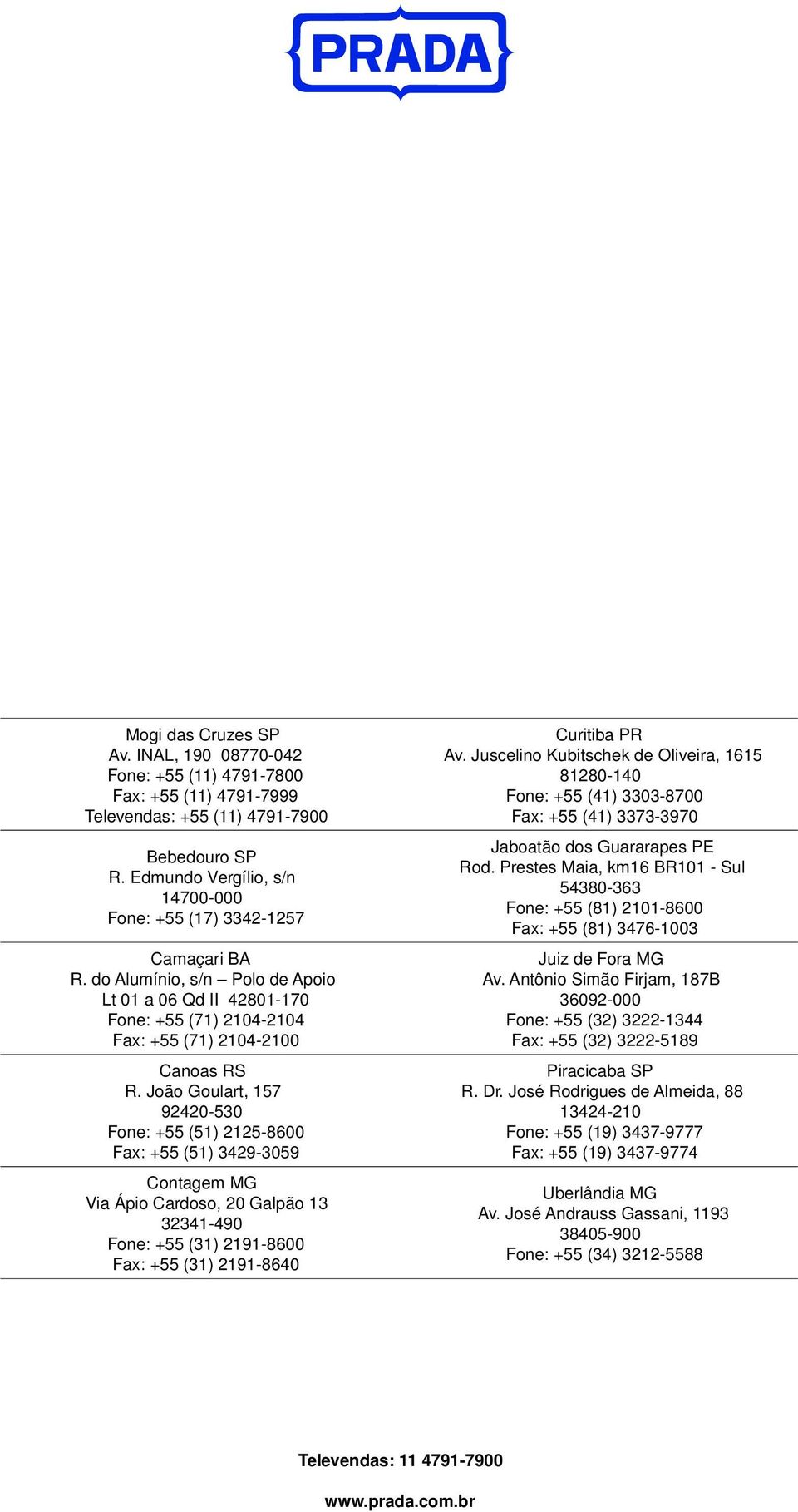 João Goulart, 157 92420-530 Fone: +55 (51) 2125-8600 Fax: +55 (51) 3429-3059 Contagem MG Via Ápio Cardoso, 20 Galpão 13 32341-490 Fone: +55 (31) 2191-8600 Fax: +55 (31) 2191-8640 Curitiba PR Av.