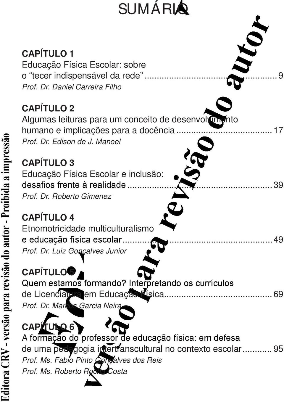 Manoel CAPÍTULO 3 Educação Física Escolar e inclusão:... 39 Prof. Dr. Roberto Gimenez CAPÍTULO 4 Etnomotricidade multiculturalismo...49 Prof. Dr. Luiz Gonçalves Junior CAPÍTULO 5 de Licenciatura em Educação Física.