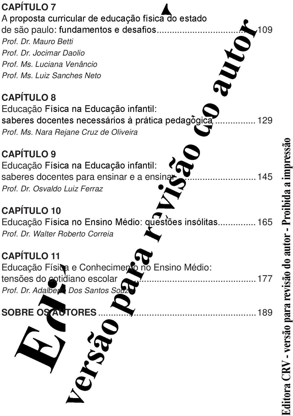 .. 129 CAPÍTULO 9 Educação : saberes docentes para ensinar e a ensinar... 145 Prof. Dr. Osvaldo Luiz Ferraz CAPÍTULO 10 Educação.
