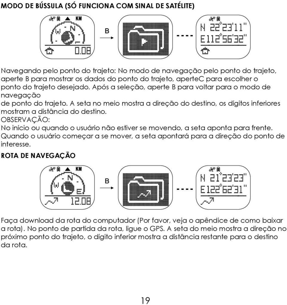 A seta no meio mostra a direção do destino, os dígitos inferiores mostram a distância do destino. OBSERVAÇÃO: No início ou quando o usuário não estiver se movendo, a seta aponta para frente.