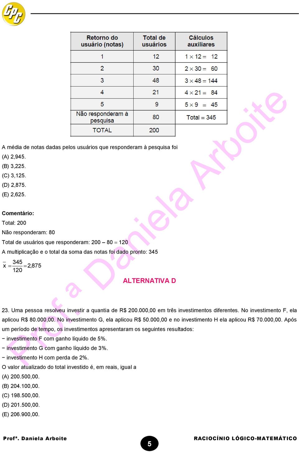 Uma pessoa resolveu investir a quantia de R$ 200.000,00 em três investimentos diferentes. No investimento F, ela aplicou R$ 80.000,00. No investimento G, ela aplicou R$ 50.