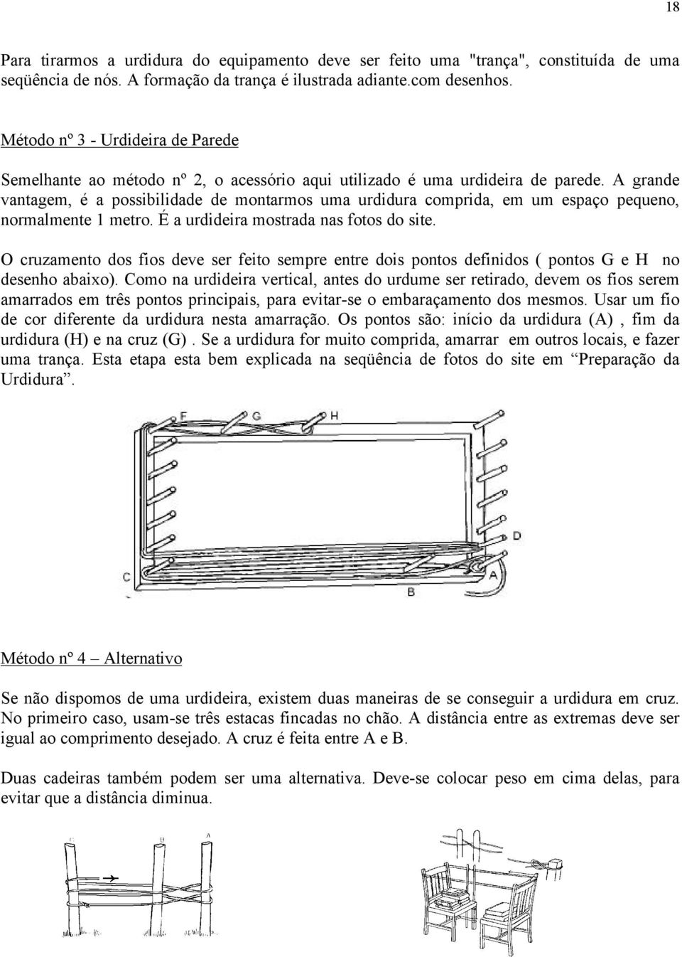 A grande vantagem, é a possibilidade de montarmos uma urdidura comprida, em um espaço pequeno, normalmente 1 metro. É a urdideira mostrada nas fotos do site.