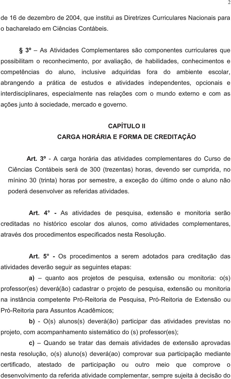 ambiente escolar, abrangendo a prática de estudos e atividades independentes, opcionais e interdisciplinares, especialmente nas relações com o mundo externo e com as ações junto à sociedade, mercado