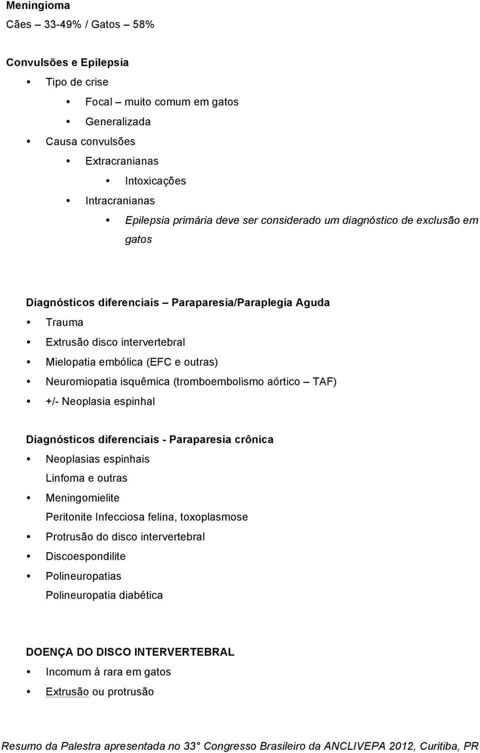 Neuromiopatia isquêmica (tromboembolismo aórtico TAF) +/- Neoplasia espinhal Diagnósticos diferenciais - Paraparesia crônica Neoplasias espinhais Linfoma e outras Meningomielite Peritonite