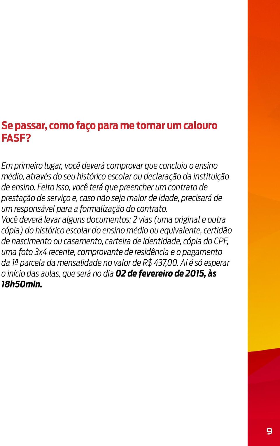 Feito isso, você terá que preencher um contrato de prestação de serviço e, caso não seja maior de idade, precisará de um responsável para a formalização do contrato.