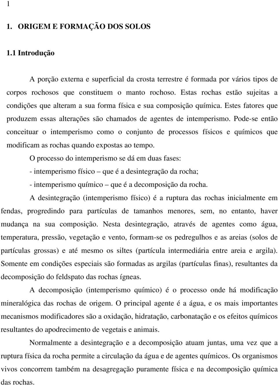 Pode-se então conceituar o intemperismo como o conjunto de processos físicos e químicos que modificam as rochas quando expostas ao tempo.