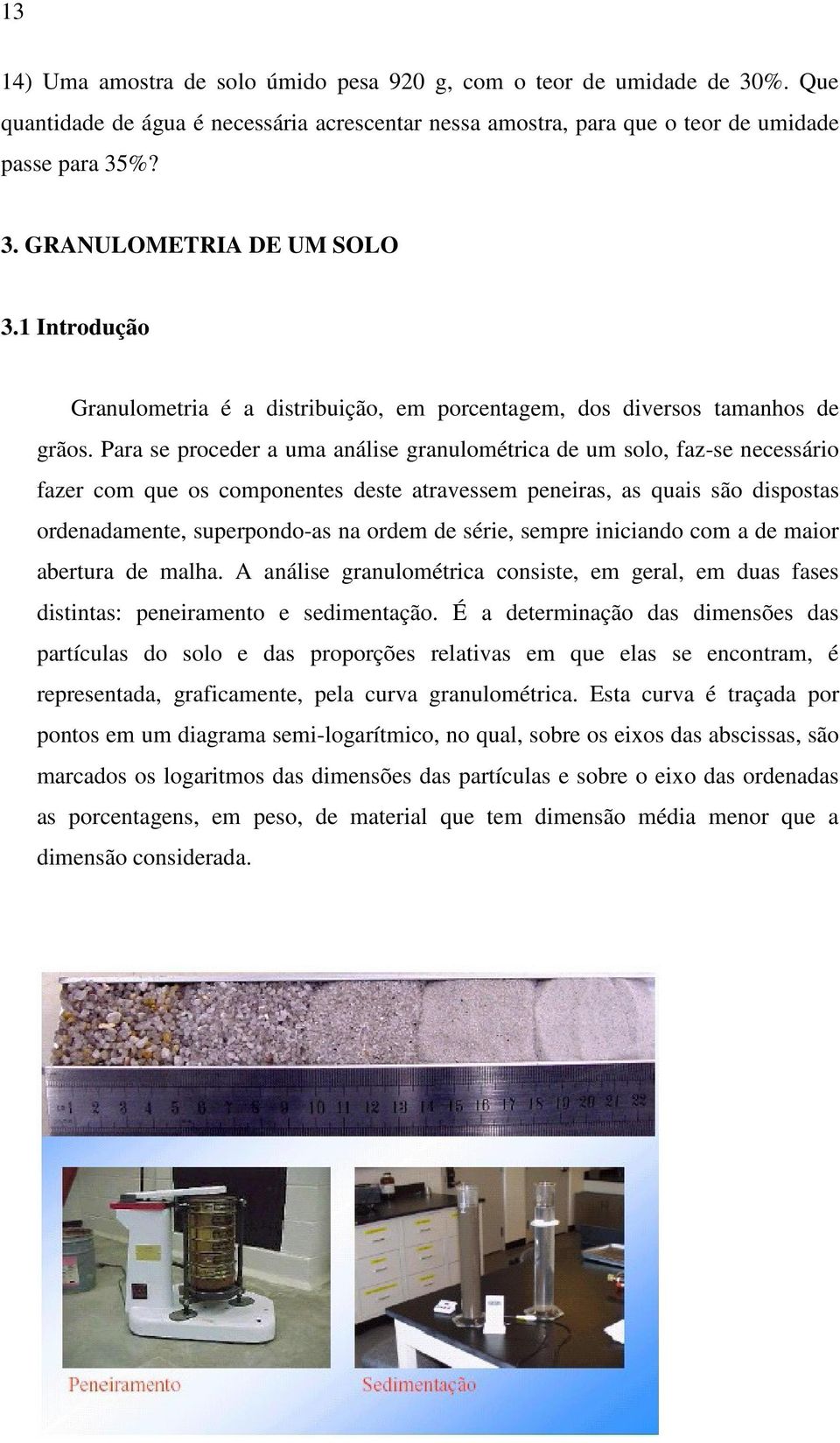 Para se proceder a uma análise granulométrica de um solo, faz-se necessário fazer com que os componentes deste atravessem peneiras, as quais são dispostas ordenadamente, superpondo-as na ordem de