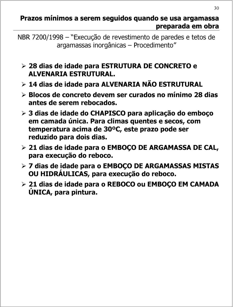 3 dias de idade do CHAPISCO para aplicação do emboço em camada única. Para climas quentes e secos, com temperatura acima de 30ºC, este prazo pode ser reduzido para dois dias.