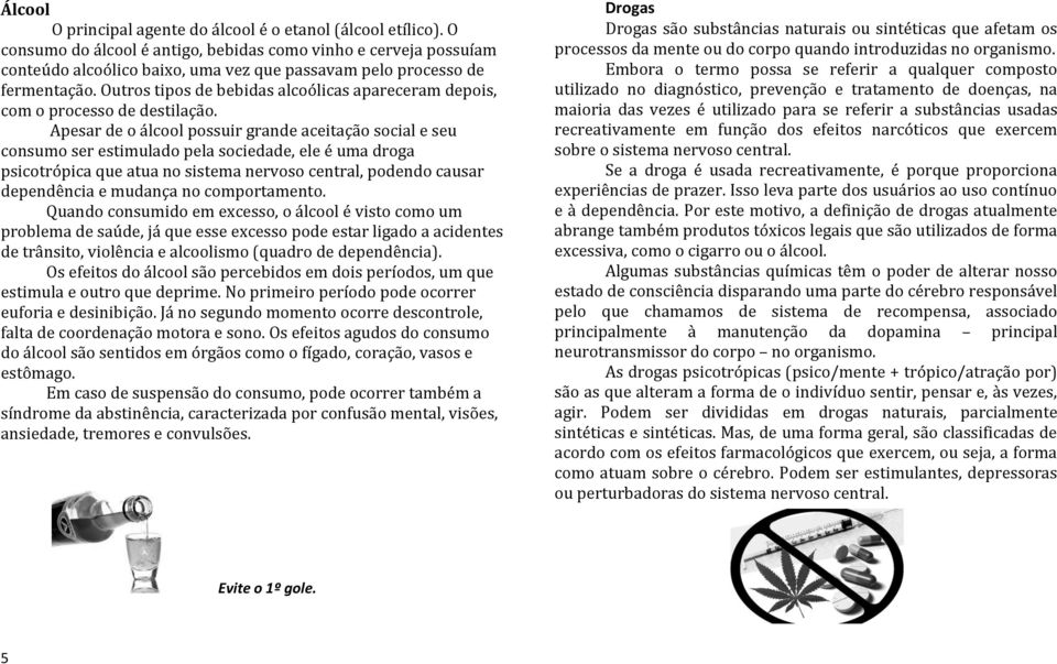 Outros tipos de bebidas alcoólicas apareceram depois, com o processo de destilação.