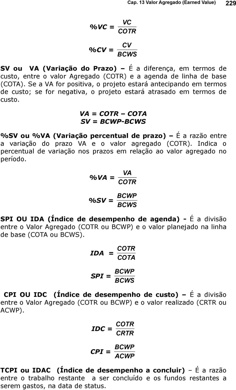 VA = COTR COTA SV = BCWP-BCWS %SV ou %VA (Variação percentual de prazo) É a razão entre a variação do prazo VA e o valor agregado (COTR).
