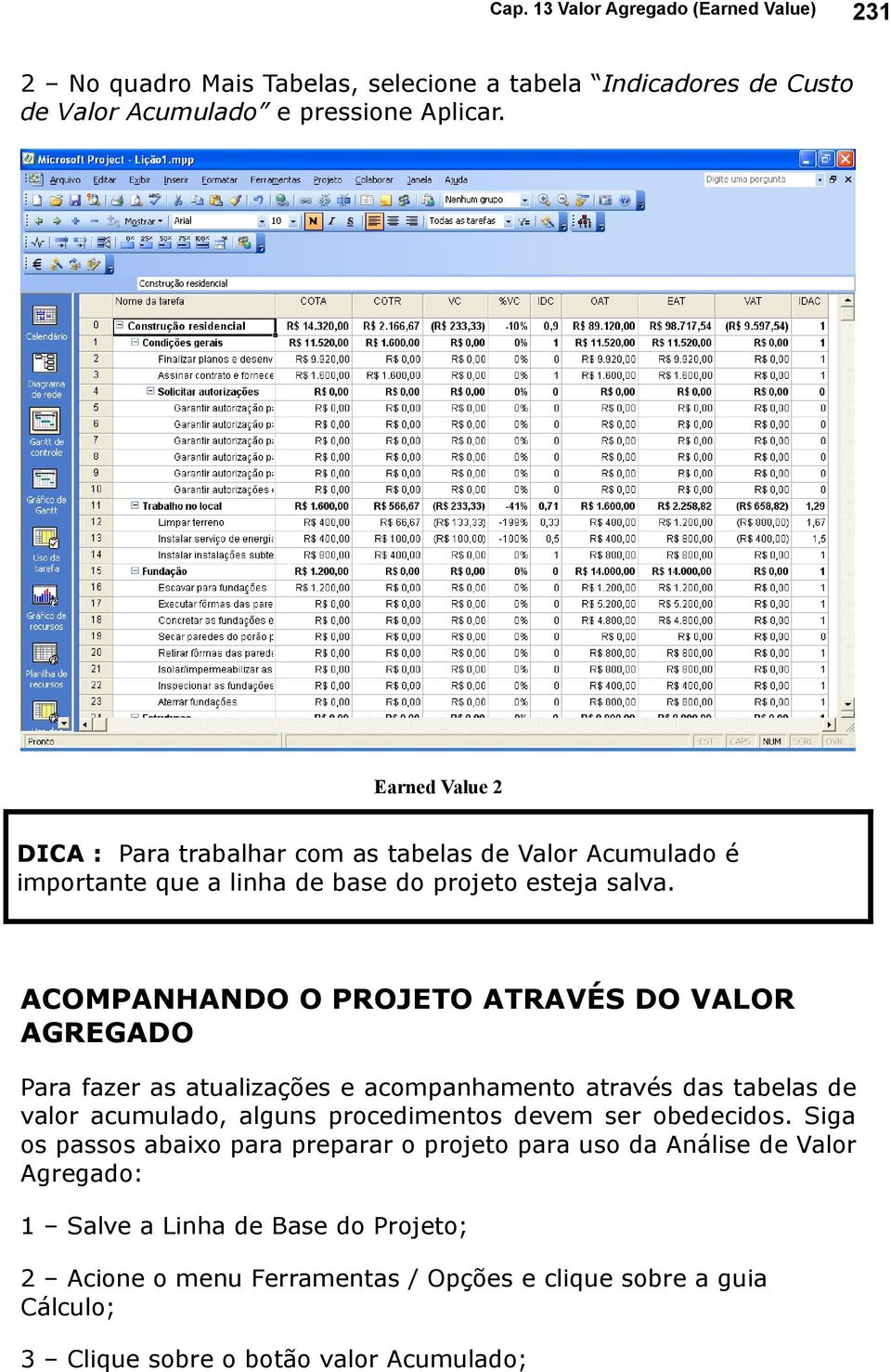 ACOMPANHANDO O PROJETO ATRAVÉS DO VALOR AGREGADO Para fazer as atualizações e acompanhamento através das tabelas de valor acumulado, alguns procedimentos devem