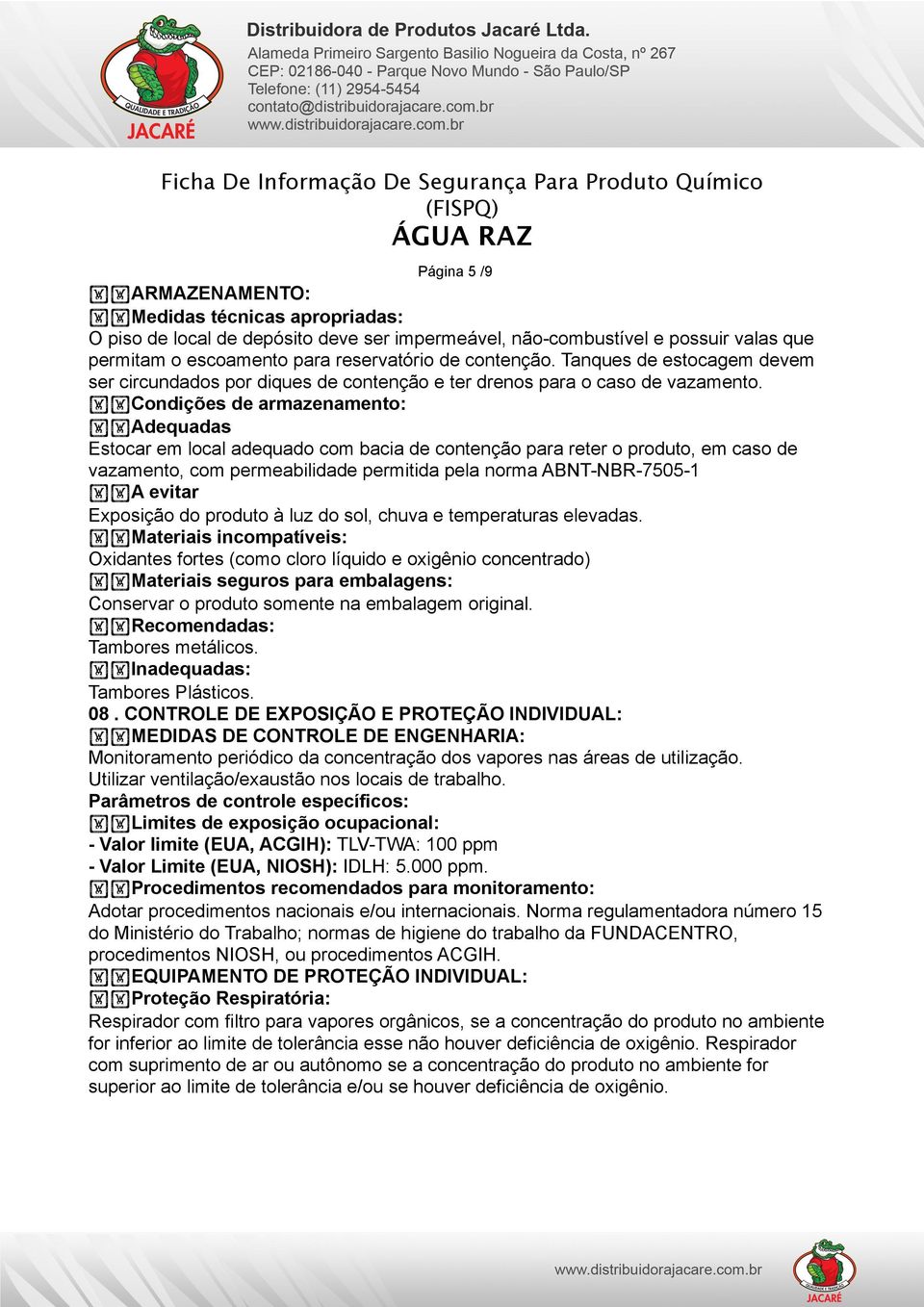 Condições de armazenamento: Adequadas Estocar em local adequado com bacia de contenção para reter o produto, em caso de vazamento, com permeabilidade permitida pela norma ABNT-NBR-7505-1 A evitar