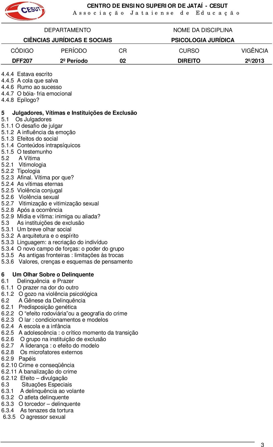 2.5 Violência conjugal 5.2.6 Violência sexual 5.2.7 Vitimização e vitimização sexual 5.2.8 Após a ocorrência 5.2.9 Mídia e vítima: inimiga ou aliada? 5.3 As instituições de exclusão 5.3.1 Um breve olhar social 5.