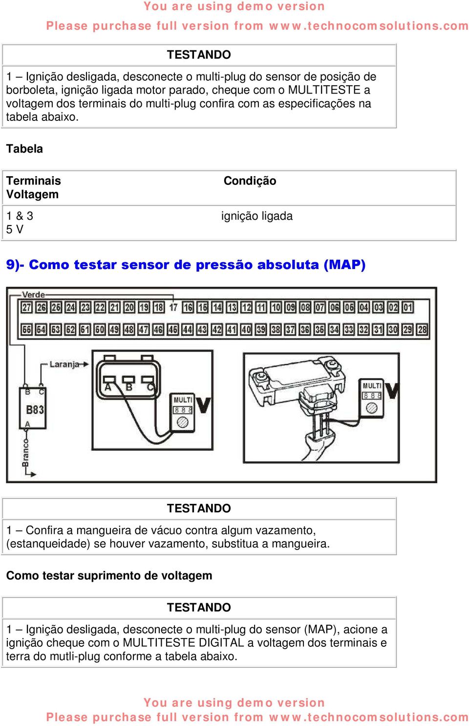 Terminais Voltagem Condição 1 & 3 ignição ligada 5 V 9)- Como testar sensor de pressão absoluta (MAP) 1 Confira a mangueira de vácuo contra algum vazamento,