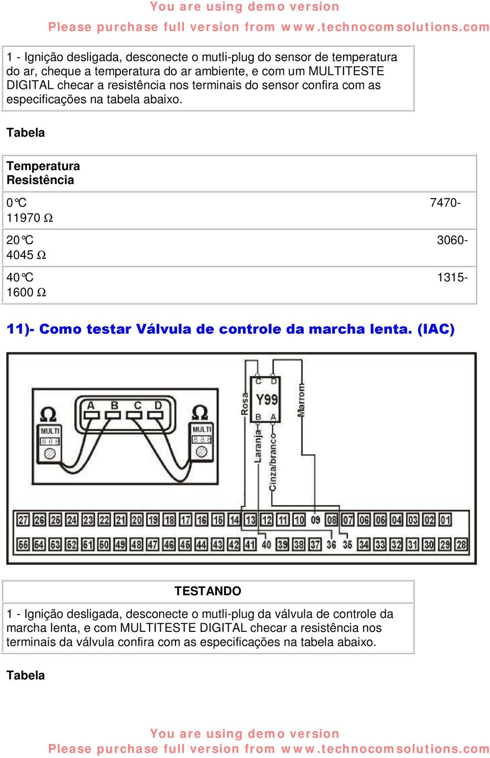 Temperatura Resistência 0 C 7470-11970 Ω 20 C 3060-4045 Ω 40 C 1315-1600 Ω 11)- Como testar Válvula de controle da marcha lenta.