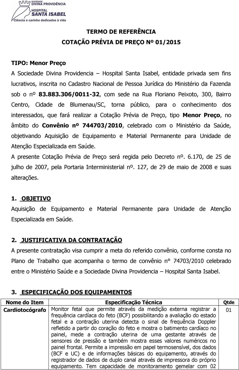 306/0011-32, com sede na Rua Floriano Peixoto, 300, Bairro Centro, Cidade de Blumenau/SC, torna público, para o conhecimento dos interessados, que fará realizar a Cotação Prévia de Preço, tipo Menor