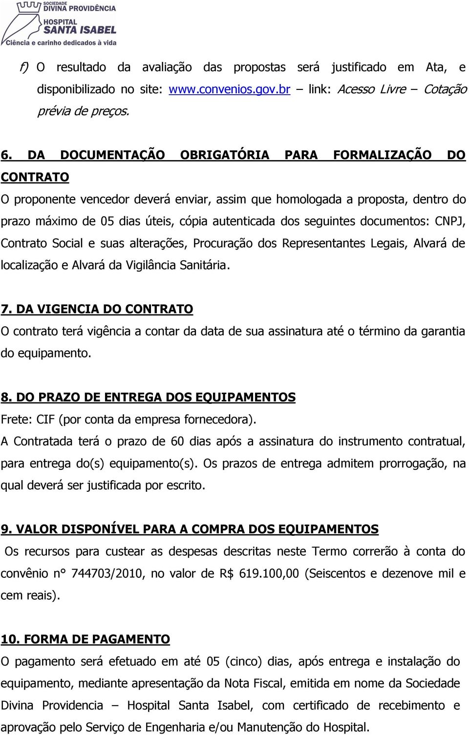 seguintes documentos: CNPJ, Contrato Social e suas alterações, Procuração dos Representantes Legais, Alvará de localização e Alvará da Vigilância Sanitária. 7.