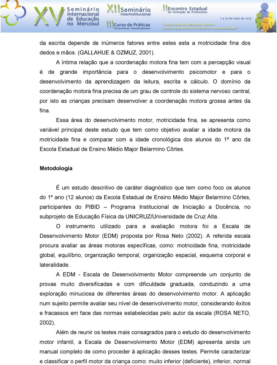 cálculo. O domínio da coordenação motora fina precisa de um grau de controle do sistema nervoso central, por isto as crianças precisam desenvolver a coordenação motora grossa antes da fina.