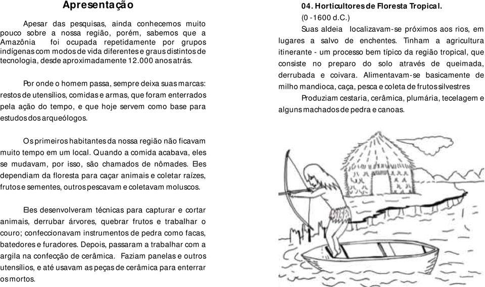 Por onde o homem passa, sempre deixa suas marcas: restos de utensílios, comidas e armas, que foram enterrados pela ação do tempo, e que hoje servem como base para estudos dos arqueólogos.