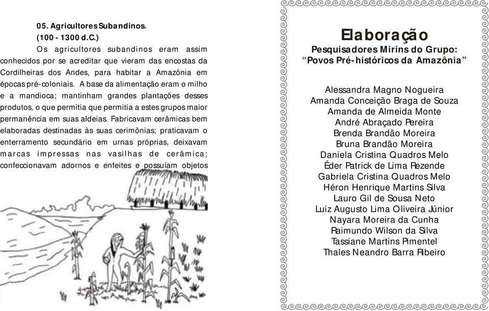 Fabricavam cerâmicas bem elaboradas destinadas às suas cerimônias; praticavam o enterramento secundário em urnas próprias, deixavam marcas impressas nas vasilhas de cerâmica; confeccionavam adornos e