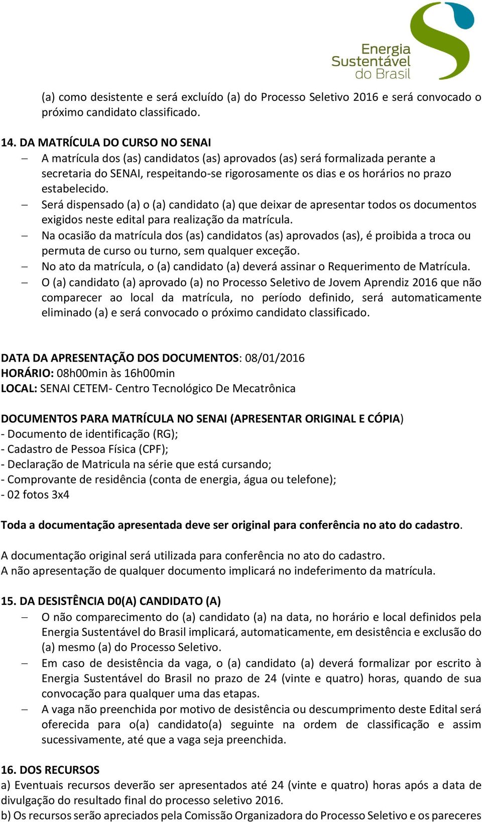 Será dispensado (a) o (a) candidato (a) que deixar de apresentar todos os documentos exigidos neste edital para realização da matrícula.