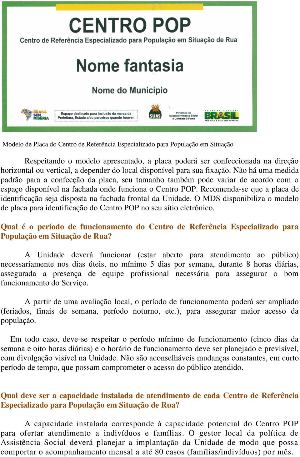 Recomenda-se que a placa de identificação seja disposta na fachada frontal da Unidade. O MDS disponibiliza o modelo de placa para identificação do Centro POP no seu sítio eletrônico.