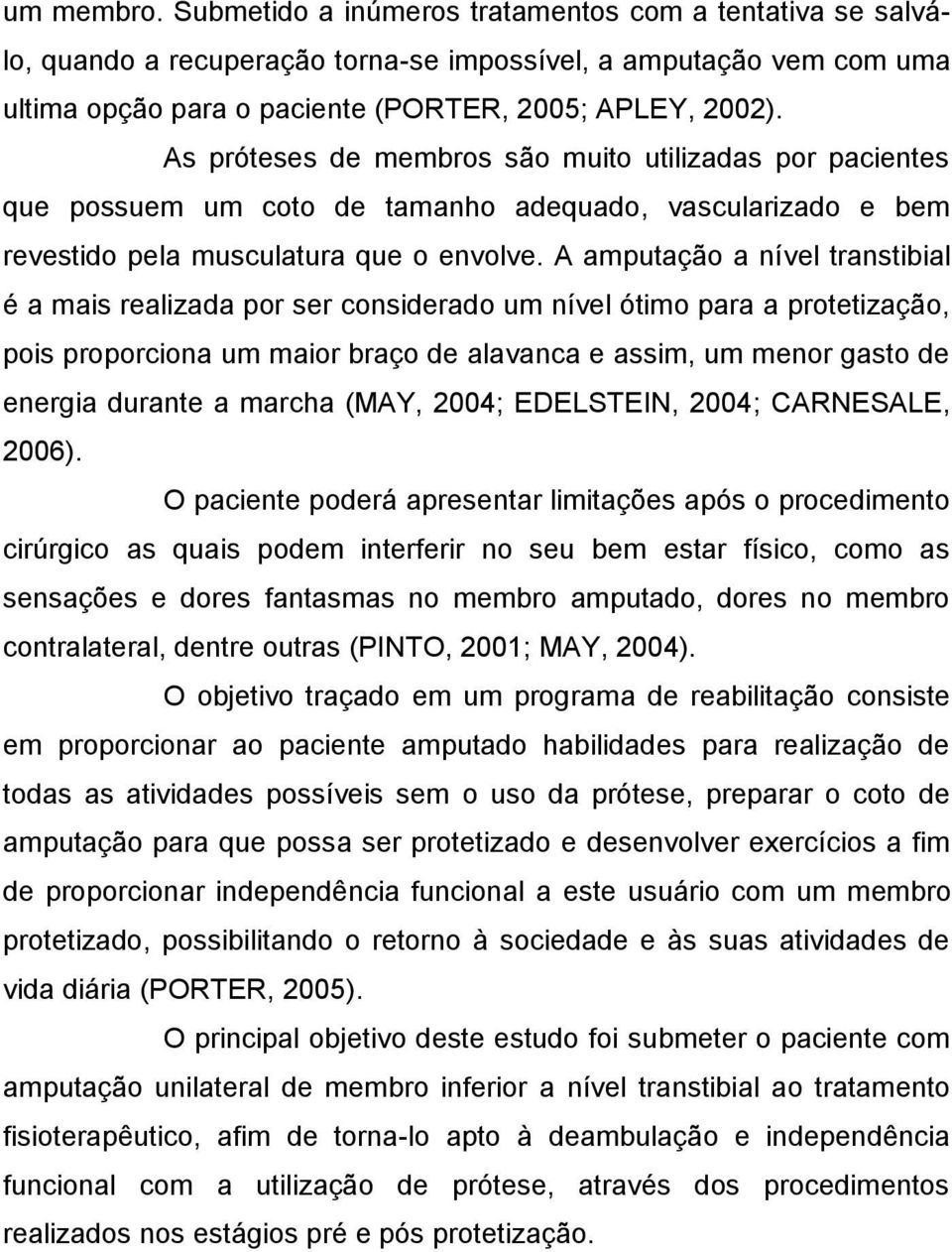 A amputação a nível transtibial é a mais realizada por ser considerado um nível ótimo para a protetização, pois proporciona um maior braço de alavanca e assim, um menor gasto de energia durante a