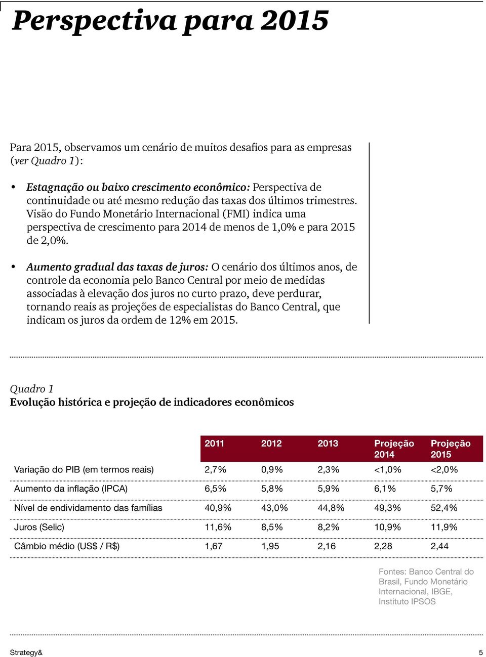 Aumento gradual das taxas de juros: O cenário dos últimos anos, de controle da economia pelo Banco Central por meio de medidas associadas à elevação dos juros no curto prazo, deve perdurar, tornando