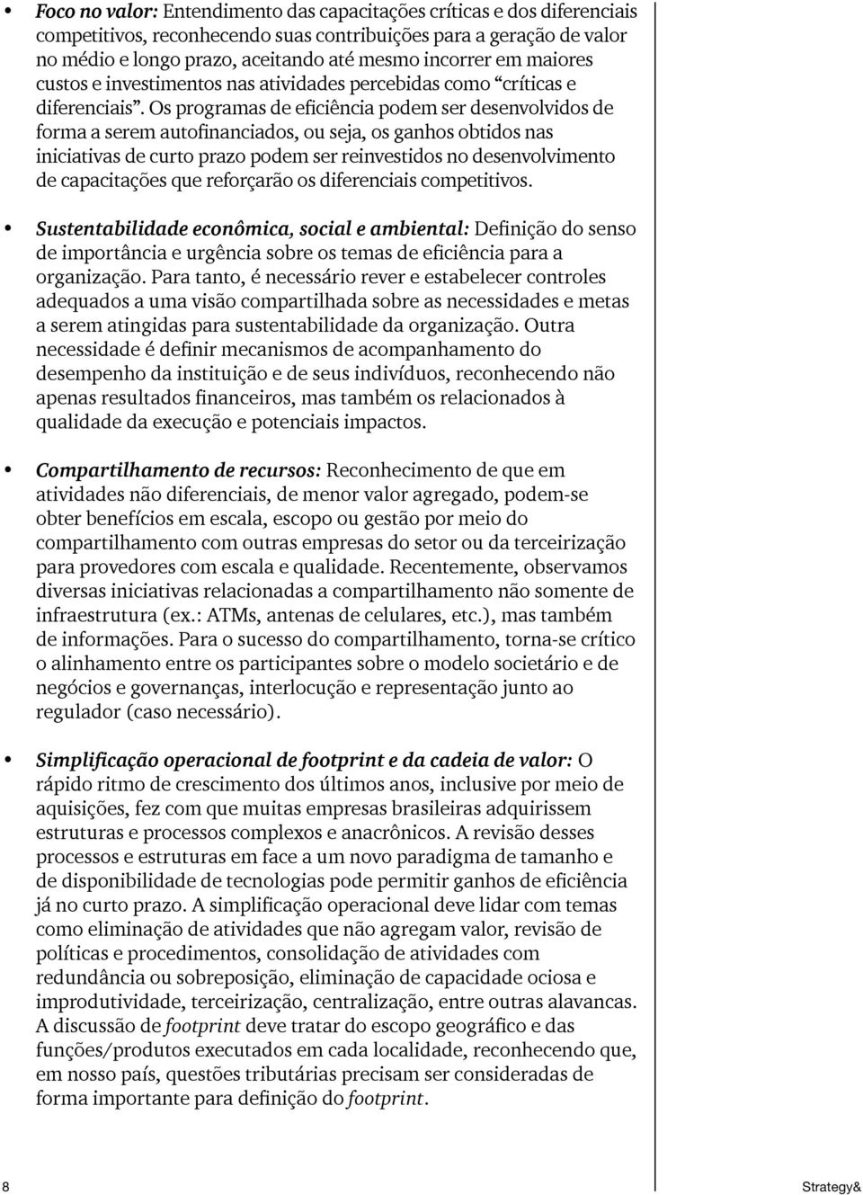 Os programas de eficiência podem ser desenvolvidos de forma a serem autofinanciados, ou seja, os ganhos obtidos nas iniciativas de curto prazo podem ser reinvestidos no desenvolvimento de