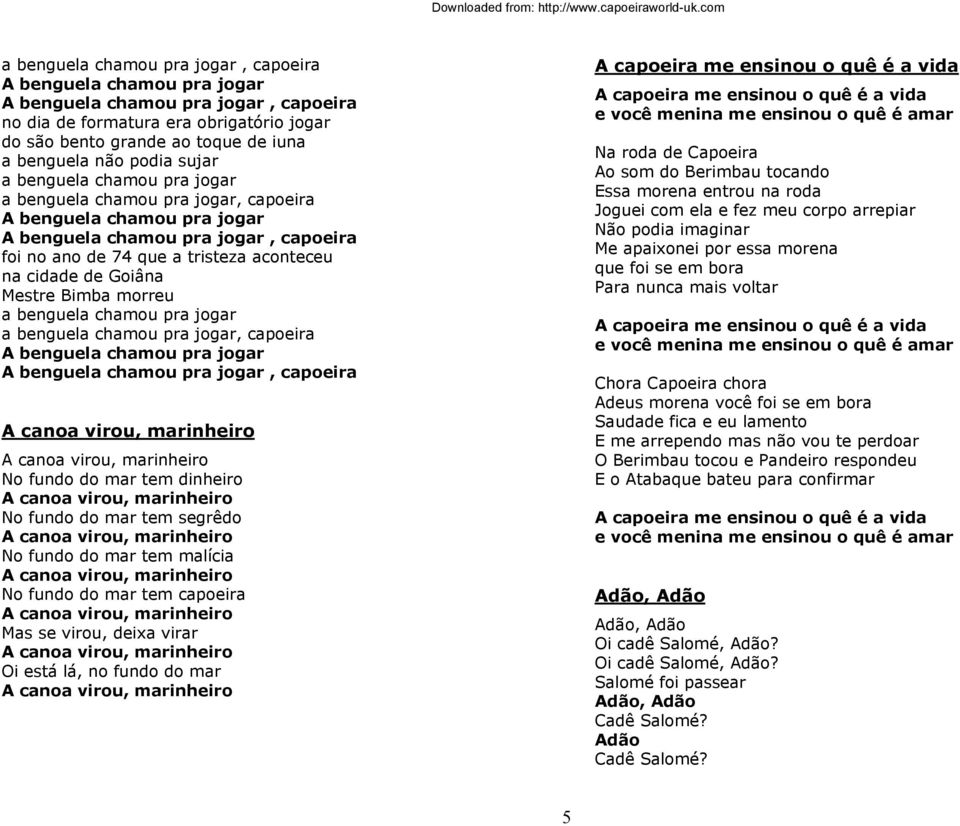 Goiâna Mestre Bimba morreu a benguela chamou pra jogar a benguela chamou pra jogar, capoeira A benguela chamou pra jogar A benguela chamou pra jogar, capoeira A canoa virou, marinheiro A canoa virou,
