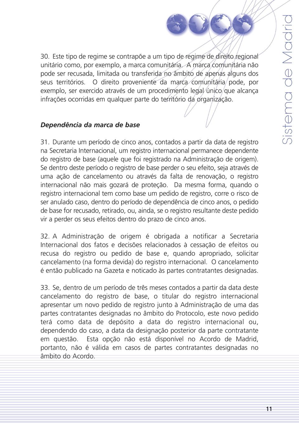 O direito proveniente da marca comunitária pode, por exemplo, ser exercido através de um procedimento legal único que alcança infrações ocorridas em qualquer parte do território da organização.