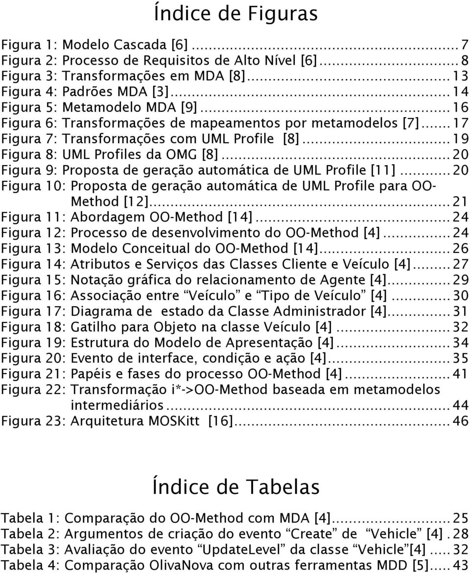 ..20 Figura 9: Proposta de geração automática de UML Profile [11]...20 Figura 10: Proposta de geração automática de UML Profile para OO- Method [12]...21 Figura 11: Abordagem OO-Method [14].