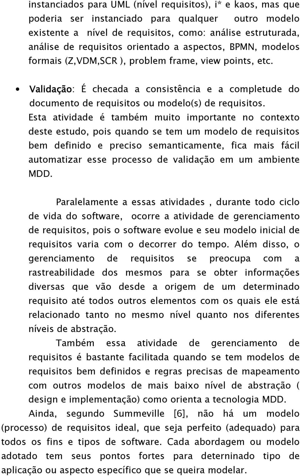 Esta atividade é também muito importante no contexto deste estudo, pois quando se tem um modelo de requisitos bem definido e preciso semanticamente, fica mais fácil automatizar esse processo de