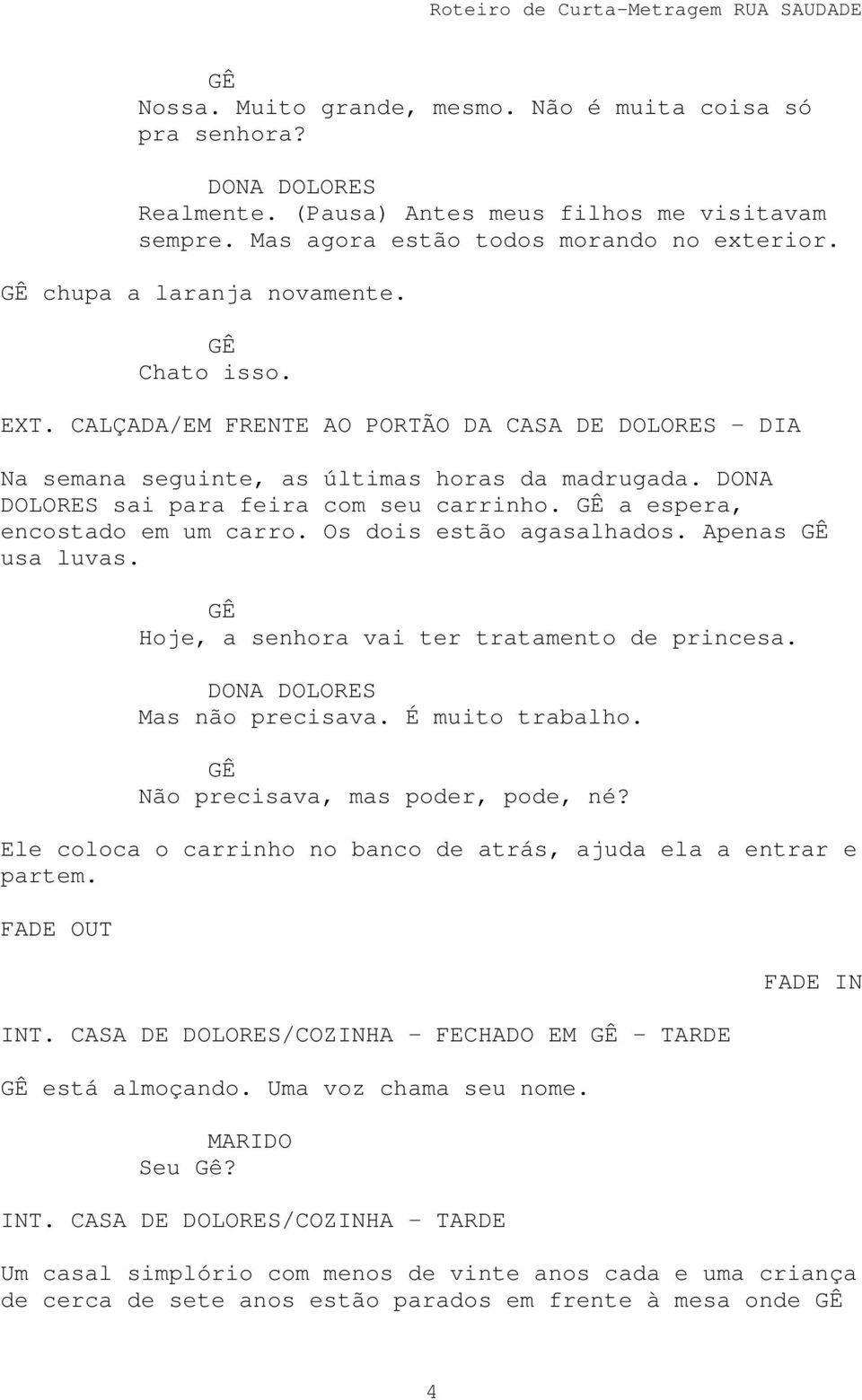 Hoje, a senhora vai ter tratamento de princesa. Mas não precisava. É muito trabalho. Não precisava, mas poder, pode, né? Ele coloca o carrinho no banco de atrás, ajuda ela a entrar e partem.