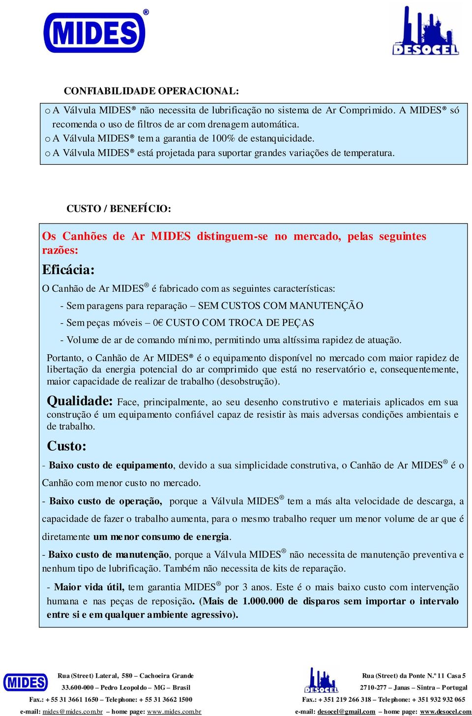 CUSTO / BENEFÍCIO: Os Canhões de Ar MIDES distinguem-se no mercado, pelas seguintes razões: Eficácia: O Canhão de Ar MIDES é fabricado com as seguintes características: - Sem paragens para reparação