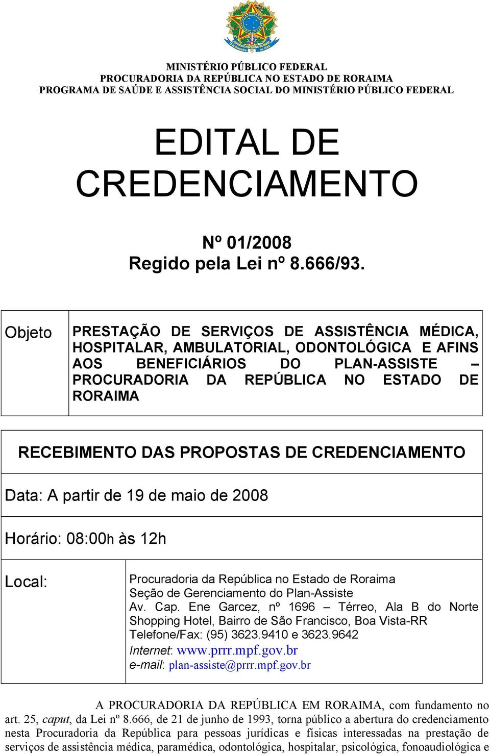 Objeto PRESTAÇÃO DE SERVIÇOS DE ASSISTÊNCIA MÉDICA, HOSPITALAR, AMBULATORIAL, ODONTOLÓGICA E AFINS AOS BENEFICIÁRIOS DO PLAN-ASSISTE PROCURADORIA DA REPÚBLICA NO ESTADO DE RORAIMA RECEBIMENTO DAS