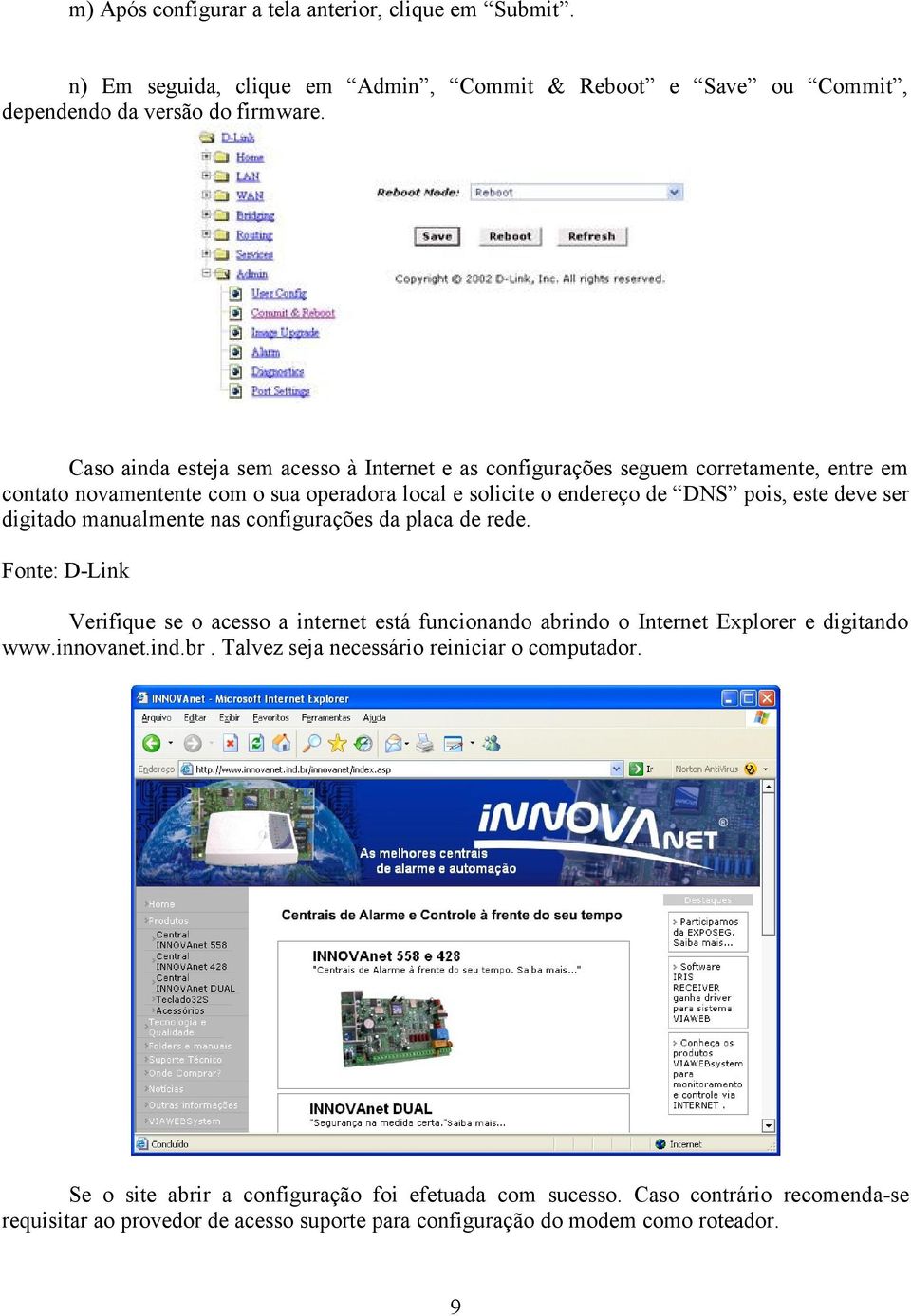 digitado manualmente nas configurações da placa de rede. Fonte: D-Link Verifique se o acesso a internet está funcionando abrindo o Internet Explorer e digitando www.innovanet.ind.br. Talvez seja necessário reiniciar o computador.