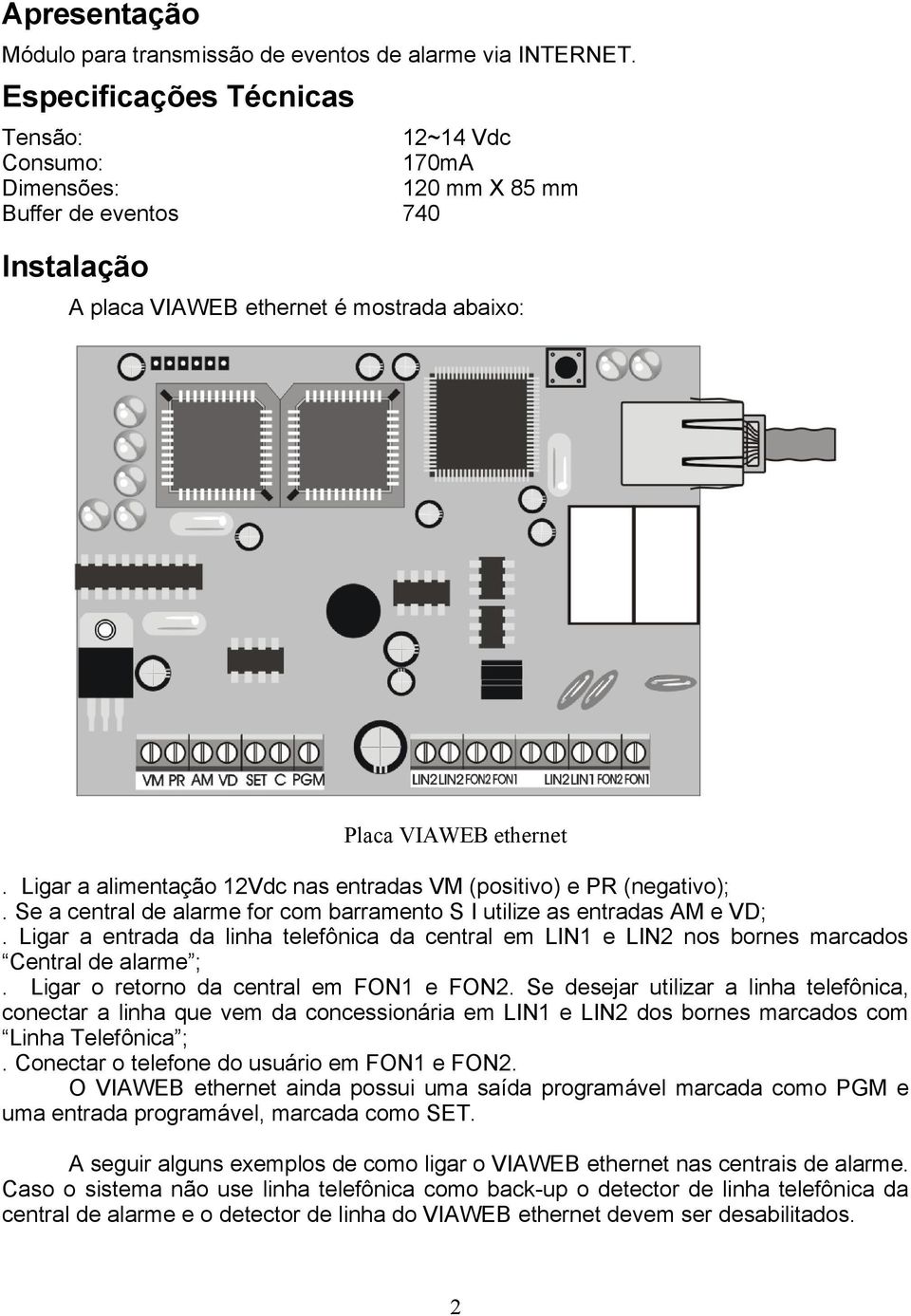 Ligar a alimentação 12Vdc nas entradas VM (positivo) e PR (negativo);. Se a central de alarme for com barramento S I utilize as entradas AM e VD;.