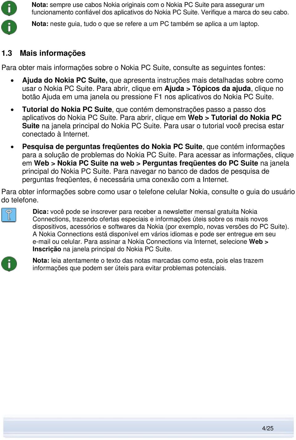3 Mais informações Para obter mais informações sobre o Nokia PC Suite, consulte as seguintes fontes: Ajuda do Nokia PC Suite, que apresenta instruções mais detalhadas sobre como usar o Nokia PC Suite.