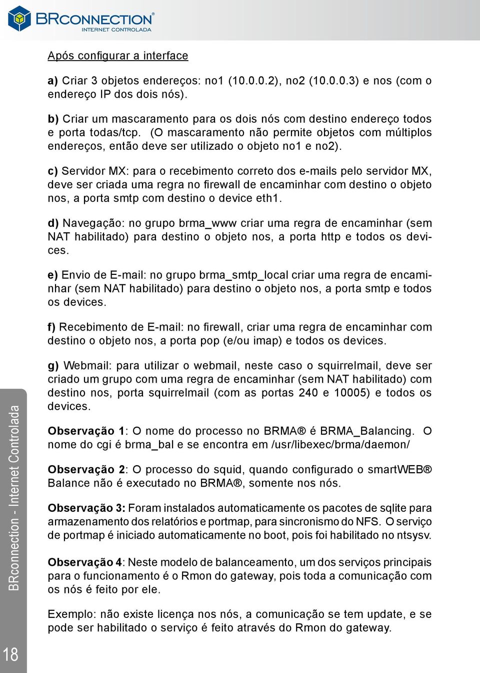 c) Servidor MX: para o recebimento correto dos e-mails pelo servidor MX, deve ser criada uma regra no firewall de encaminhar com destino o objeto nos, a porta smtp com destino o device eth1.