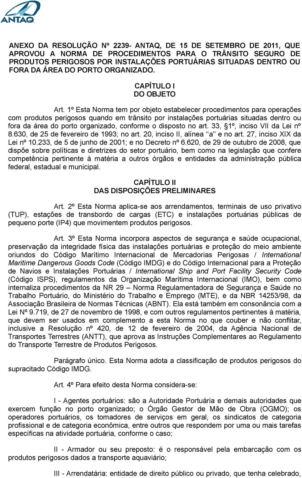 1º Esta Norma tem por objeto estabelecer procedimentos para operações com produtos perigosos quando em trânsito por instalações portuárias situadas dentro ou fora da área do porto organizado,