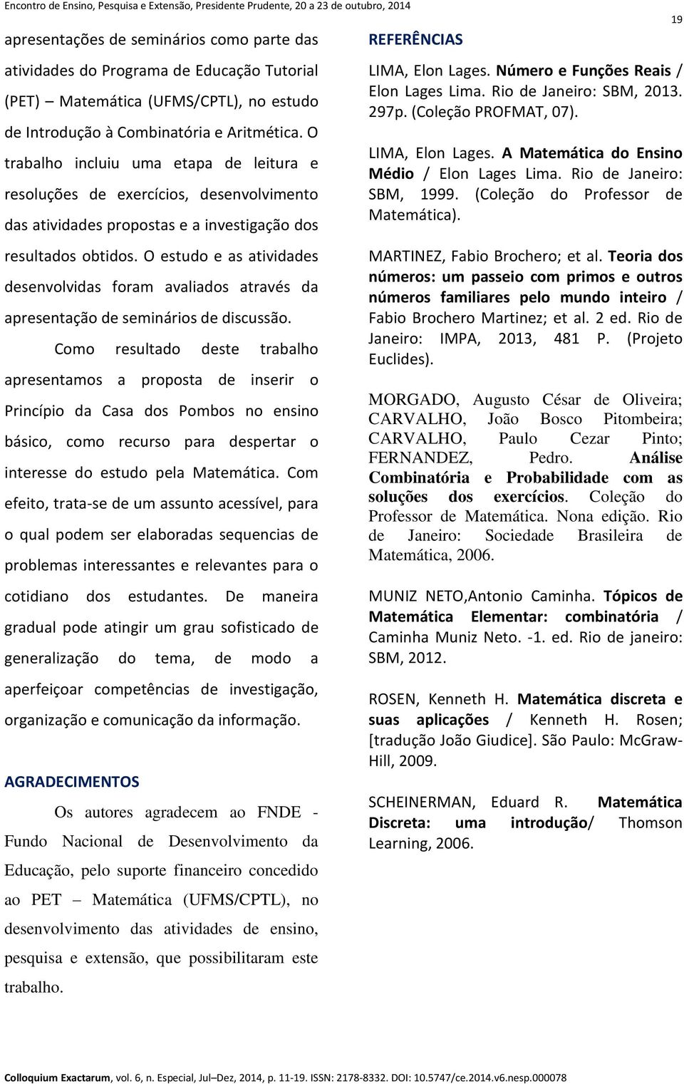 O estudo e as atividades desenvolvidas foram avaliados através da apresentação de seminários de discussão.