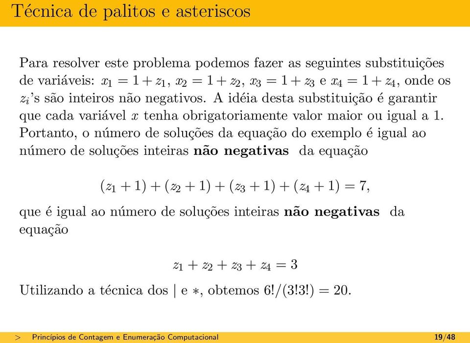 Portanto, o número de soluções da equação do exemplo é igual ao número de soluções inteiras não negativas da equação (z 1 + 1) + (z 2 + 1) + (z 3 + 1) + (z 4 + 1) = 7, que é