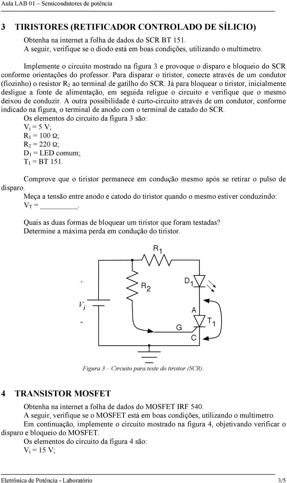 Para disparar o tiristor, conecte através de um condutor (fiozinho) o resistor ao terminal de gatilho do SCR.