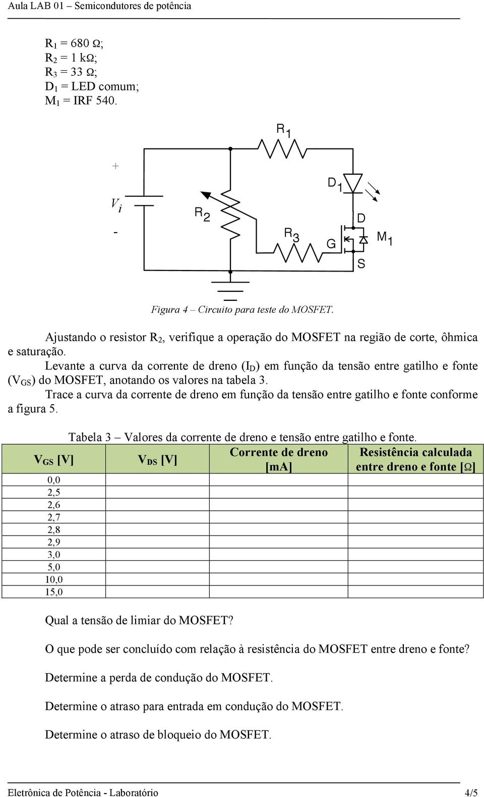 Levante a curva da corrente de dreno (I D ) em função da tensão entre gatilho e fonte (V S ) do MOSFET, anotando os valores na tabela 3.