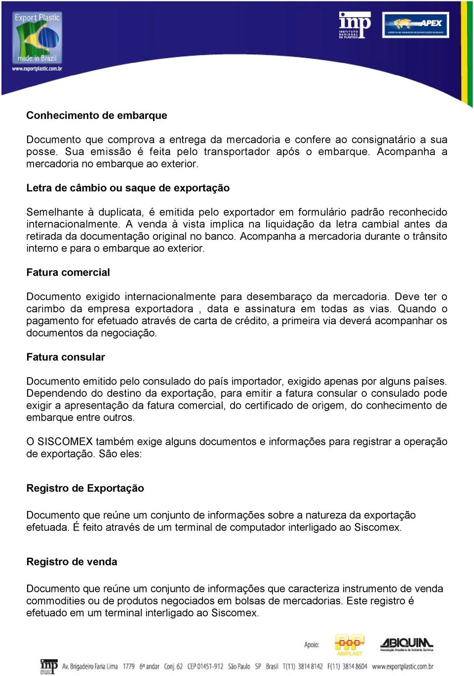 A venda à vista implica na liquidação da letra cambial antes da retirada da documentação original no banco. Acompanha a mercadoria durante o trânsito interno e para o embarque ao exterior.