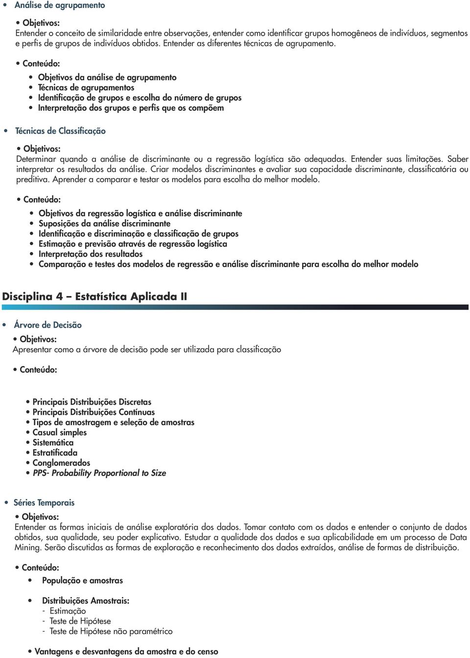 Objetivos da análise de agrupamento Técnicas de agrupamentos Identificação de grupos e escolha do número de grupos Interpretação dos grupos e perfis que os compõem Técnicas de Classificação