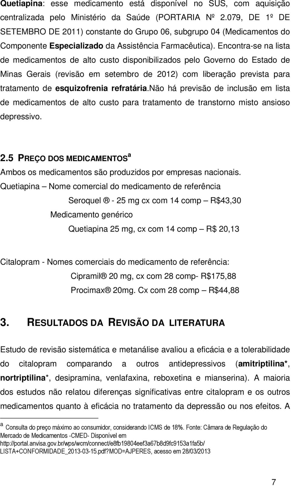 Encontra-se na lista de medicamentos de alto custo disponibilizados pelo Governo do Estado de Minas Gerais (revisão em setembro de 2012) com liberação prevista para tratamento de esquizofrenia